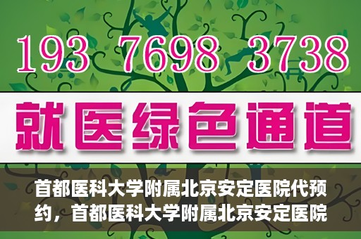 首都医科大学附属北京安定医院代预约，首都医科大学附属北京安定医院便捷代预约服务