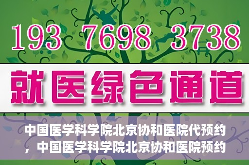 中国医学科学院北京协和医院代预约，中国医学科学院北京协和医院预约挂号服务详解