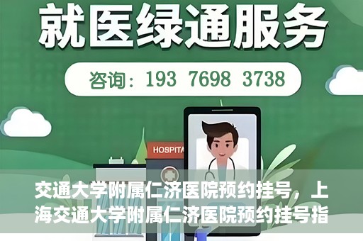 交通大学附属仁济医院预约挂号，上海交通大学附属仁济医院预约挂号指南