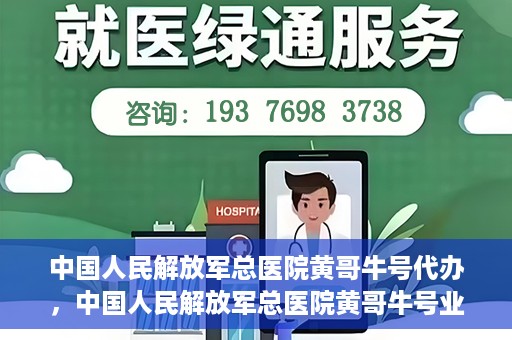 中国人民解放军总医院黄哥牛号代办，中国人民解放军总医院黄哥牛号业务代办揭秘