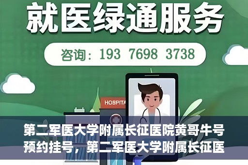 第二军医大学附属长征医院黄哥牛号预约挂号，第二军医大学附属长征医院黄哥牛号预约挂号指南