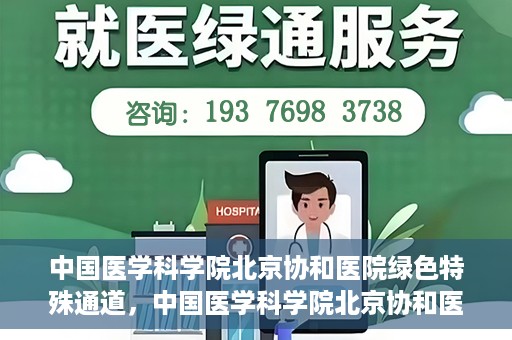 中国医学科学院北京协和医院绿色特殊通道，中国医学科学院北京协和医院，绿色特殊通道开启健康之门