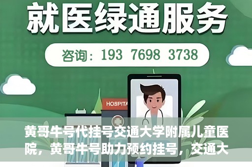 黄哥牛号代挂号交通大学附属儿童医院，黄哥牛号助力预约挂号，交通大学附属儿童医院开启便捷就医新篇章