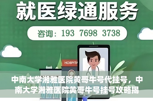 中南大学湘雅医院黄哥牛号代挂号，中南大学湘雅医院黄哥牛号挂号攻略揭秘