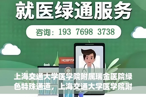 上海交通大学医学院附属瑞金医院绿色特殊通道，上海交通大学医学院附属瑞金医院绿色特殊通道，打造医疗服务的快速通道与高效体验