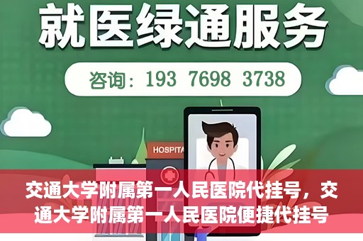 交通大学附属第一人民医院代挂号，交通大学附属第一人民医院便捷代挂号服务