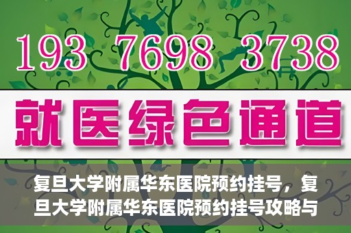 复旦大学附属华东医院预约挂号，复旦大学附属华东医院预约挂号攻略与指南