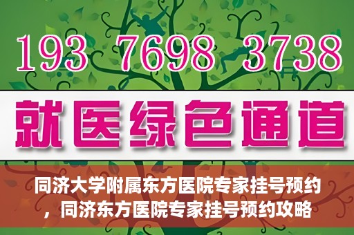同济大学附属东方医院专家挂号预约，同济东方医院专家挂号预约攻略