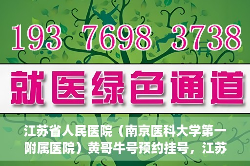 江苏省人民医院（南京医科大学第一附属医院）黄哥牛号预约挂号，江苏省人民医院（南京医科大学第一附属医院）黄哥牛号预约挂号攻略