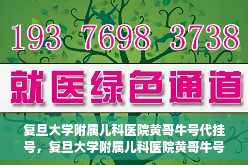 复旦大学附属儿科医院黄哥牛号代挂号，复旦大学附属儿科医院黄哥牛号代挂号解析，专业解读与挂号攻略
