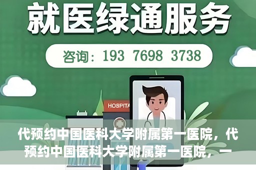 代预约中国医科大学附属第一医院，代预约中国医科大学附属第一医院，一站式医疗预约服务体验