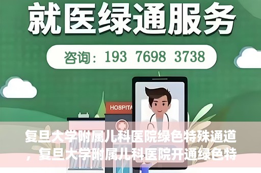 复旦大学附属儿科医院绿色特殊通道，复旦大学附属儿科医院开通绿色特殊通道关爱患儿健康