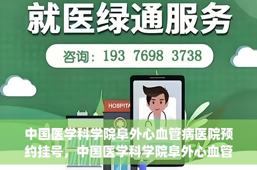 中国医学科学院阜外心血管病医院预约挂号，中国医学科学院阜外心血管病医院预约挂号指南