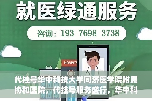 代挂号华中科技大学同济医学院附属协和医院，代挂号服务盛行，华中科技大学同济医学院附属协和医院如何应对挑战？