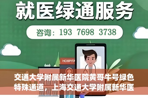 交通大学附属新华医院黄哥牛号绿色特殊通道，上海交通大学附属新华医院黄哥牛号绿色就医特殊通道解析