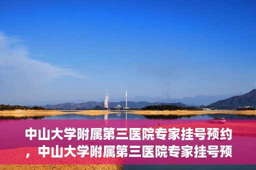 中山大学附属第三医院专家挂号预约，中山大学附属第三医院专家挂号预约攻略