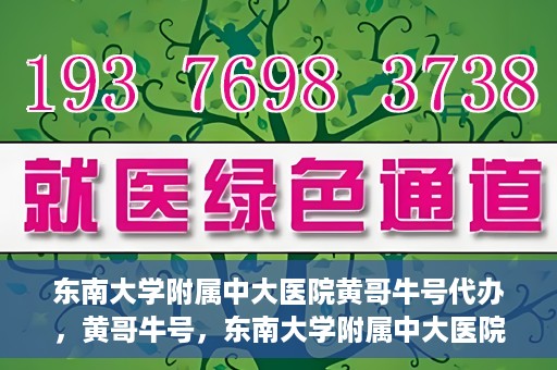 东南大学附属中大医院黄哥牛号代办，黄哥牛号，东南大学附属中大医院的代办之路