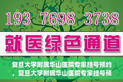 复旦大学附属华山医院专家挂号预约，复旦大学附属华山医院专家挂号预约攻略解析