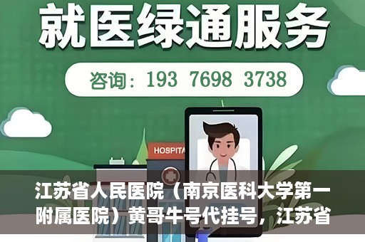 江苏省人民医院（南京医科大学第一附属医院）黄哥牛号代挂号，江苏省人民医院（南京医科大学第一附属医院）黄哥牛号助您轻松挂号就医