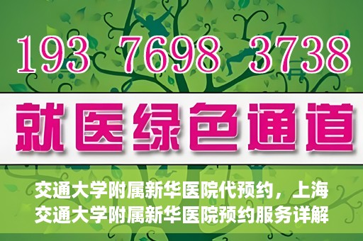交通大学附属新华医院代预约，上海交通大学附属新华医院预约服务详解