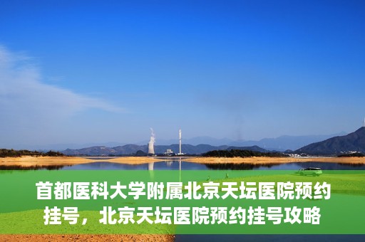首都医科大学附属北京天坛医院预约挂号，北京天坛医院预约挂号攻略