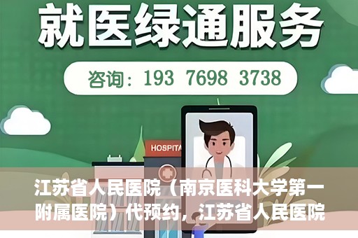 江苏省人民医院（南京医科大学第一附属医院）代预约，江苏省人民医院（南京医科大学第一附属医院）便捷代预约服务