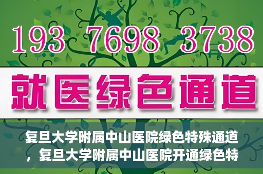 复旦大学附属中山医院绿色特殊通道，复旦大学附属中山医院开通绿色特殊通道助力患者高效就医体验