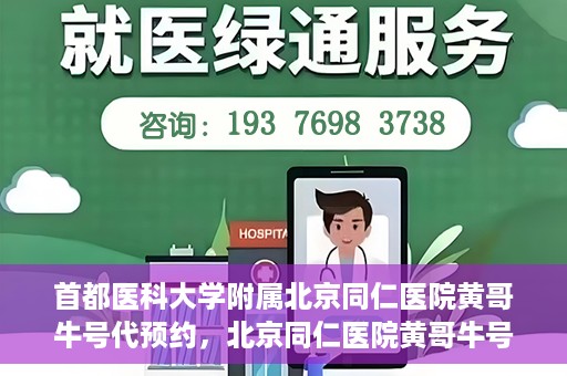 首都医科大学附属北京同仁医院黄哥牛号代预约，北京同仁医院黄哥牛号预约服务解析