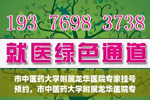 市中医药大学附属龙华医院专家挂号预约，市中医药大学附属龙华医院专家挂号预约攻略解析