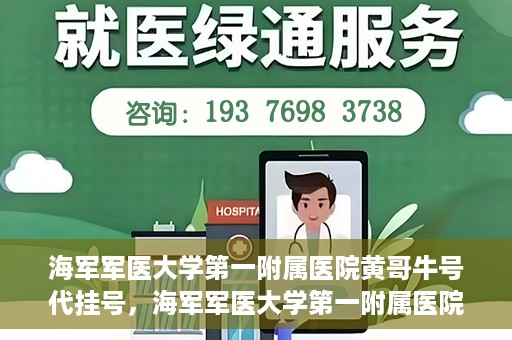 海军军医大学第一附属医院黄哥牛号代挂号，海军军医大学第一附属医院黄哥挂号攻略，代挂号详解