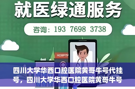 四川大学华西口腔医院黄哥牛号代挂号，四川大学华西口腔医院黄哥牛号挂号攻略揭秘