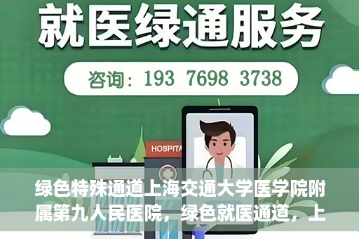 绿色特殊通道上海交通大学医学院附属第九人民医院，绿色就医通道，上海交通大学医学院附属第九人民医院的探索与实践