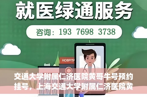 交通大学附属仁济医院黄哥牛号预约挂号，上海交通大学附属仁济医院黄哥牛号预约挂号攻略