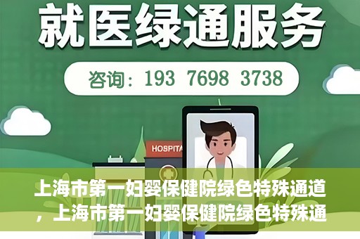 上海市第一妇婴保健院绿色特殊通道，上海市第一妇婴保健院绿色特殊通道，关爱母婴健康的新路径