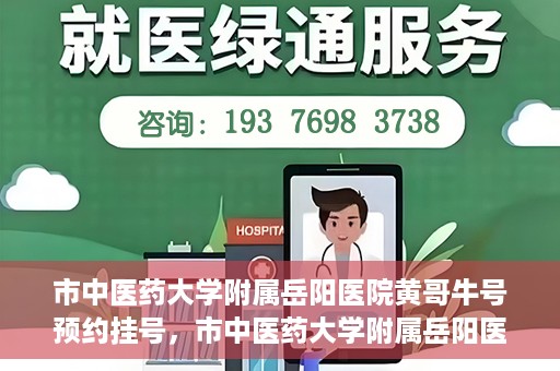 市中医药大学附属岳阳医院黄哥牛号预约挂号，市中医药大学附属岳阳医院黄哥牛号预约挂号攻略