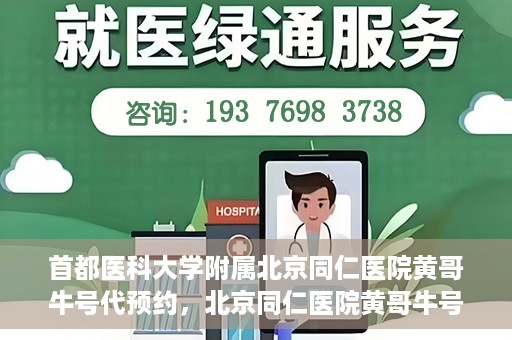 首都医科大学附属北京同仁医院黄哥牛号代预约，北京同仁医院黄哥牛号预约服务解析