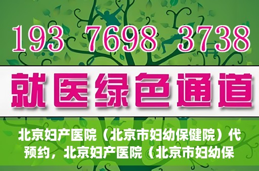 北京妇产医院（北京市妇幼保健院）代预约，北京妇产医院（北京市妇幼保健院）代预约服务指南
