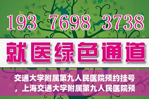 交通大学附属第九人民医院预约挂号，上海交通大学附属第九人民医院预约挂号指南
