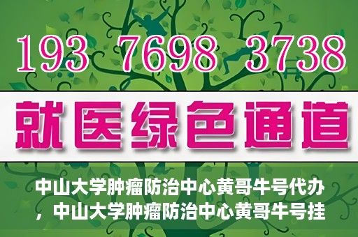 中山大学肿瘤防治中心黄哥牛号代办，中山大学肿瘤防治中心黄哥牛号挂号代办服务解析