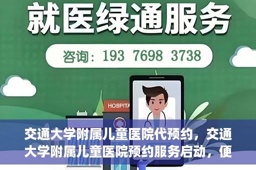 交通大学附属儿童医院代预约，交通大学附属儿童医院预约服务启动，便捷代预约通道开启