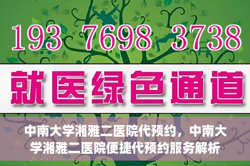 中南大学湘雅二医院代预约，中南大学湘雅二医院便捷代预约服务解析