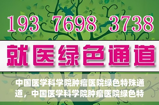 中国医学科学院肿瘤医院绿色特殊通道，中国医学科学院肿瘤医院绿色特殊通道，健康护航的新路径