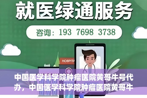 中国医学科学院肿瘤医院黄哥牛号代办，中国医学科学院肿瘤医院黄哥牛号挂号代办服务解析