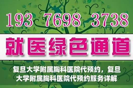 复旦大学附属胸科医院代预约，复旦大学附属胸科医院代预约服务详解