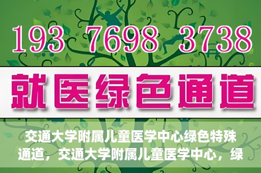 交通大学附属儿童医学中心绿色特殊通道，交通大学附属儿童医学中心，绿色特殊通道，守护儿童健康之路