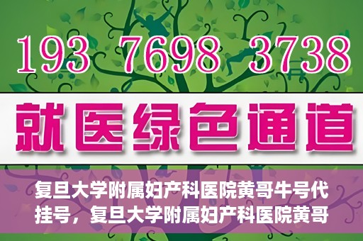 复旦大学附属妇产科医院黄哥牛号代挂号，复旦大学附属妇产科医院黄哥牛号代挂号攻略解析