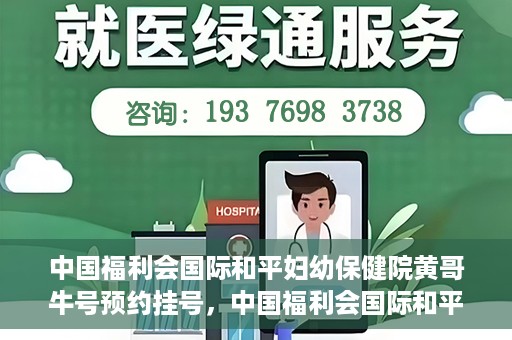 中国福利会国际和平妇幼保健院黄哥牛号预约挂号，中国福利会国际和平妇幼保健院黄哥牛号——预约挂号攻略