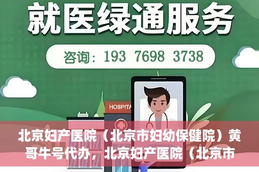 北京妇产医院（北京市妇幼保健院）黄哥牛号代办，北京妇产医院（北京市妇幼保健院）黄哥牛号业务代办全攻略