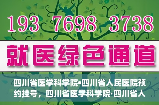 四川省医学科学院•四川省人民医院预约挂号，四川省医学科学院·四川省人民医院便捷预约挂号服务指南
