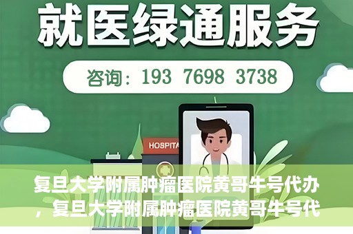 复旦大学附属肿瘤医院黄哥牛号代办，复旦大学附属肿瘤医院黄哥牛号代办，真相揭秘与深度解析